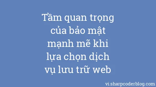 Tầm quan trọng của bảo mật mạnh mẽ khi lựa chọn dịch vụ lưu trữ web - Thumbnail