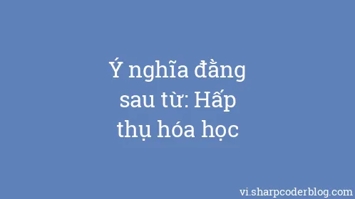 Ý nghĩa đằng sau từ: Hấp thụ hóa học - Thumbnail