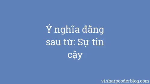 Ý nghĩa đằng sau từ: Sự tin cậy - Thumbnail