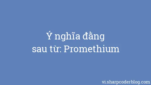 Ý nghĩa đằng sau từ: Promethium - Thumbnail
