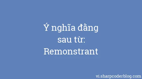 Ý nghĩa đằng sau từ: Remonstrant - Thumbnail