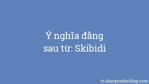 Ý nghĩa đằng sau từ: Skibidi - Thumbnail