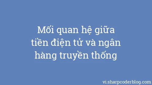 Mối quan hệ giữa tiền điện tử và ngân hàng truyền thống - Thumbnail
