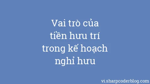 Vai trò của tiền hưu trí trong kế hoạch nghỉ hưu - Thumbnail