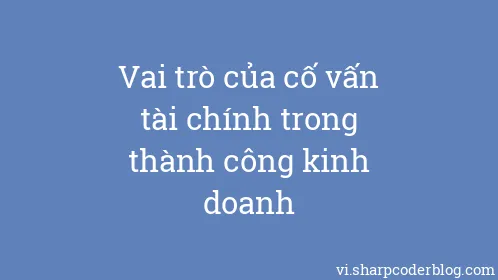 Vai trò của cố vấn tài chính trong thành công kinh doanh - Thumbnail
