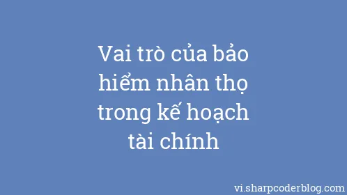 Vai trò của bảo hiểm nhân thọ trong kế hoạch tài chính - Thumbnail