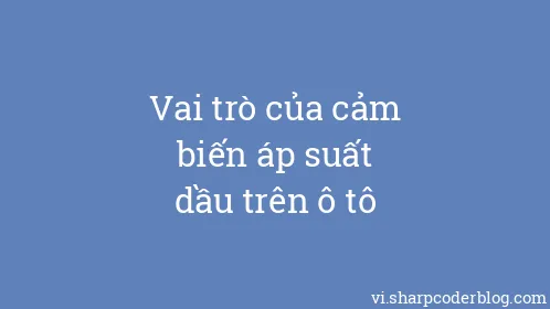 Vai trò của cảm biến áp suất dầu trên ô tô - Thumbnail