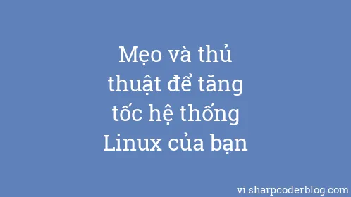 Mẹo và thủ thuật để tăng tốc hệ thống Linux của bạn - Thumbnail