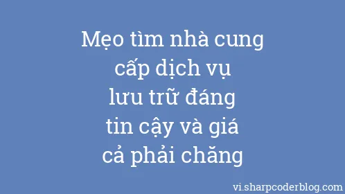 Mẹo tìm nhà cung cấp dịch vụ lưu trữ đáng tin cậy và giá cả phải chăng - Thumbnail