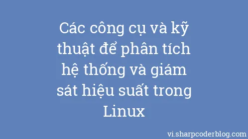 Các công cụ và kỹ thuật để phân tích hệ thống và giám sát hiệu suất trong Linux - Thumbnail