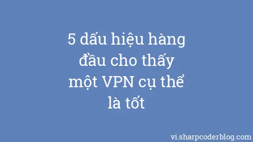 5 dấu hiệu hàng đầu cho thấy một VPN cụ thể là tốt - Thumbnail