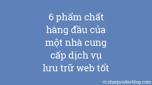 6 phẩm chất hàng đầu của một nhà cung cấp dịch vụ lưu trữ web tốt - Thumbnail