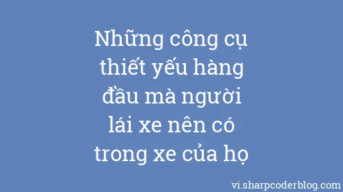 Những công cụ thiết yếu hàng đầu mà người lái xe nên có trong xe của họ - Thumbnail