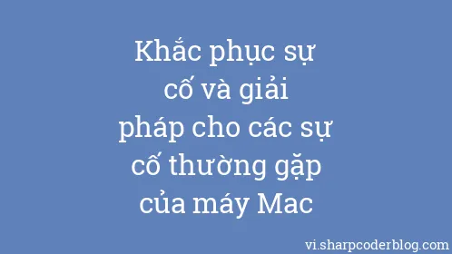 Khắc phục sự cố và giải pháp cho các sự cố thường gặp của máy Mac - Thumbnail