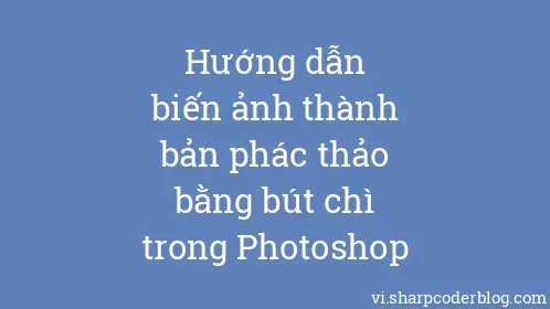 Hướng dẫn biến ảnh thành bản phác thảo bằng bút chì trong Photoshop - Thumbnail