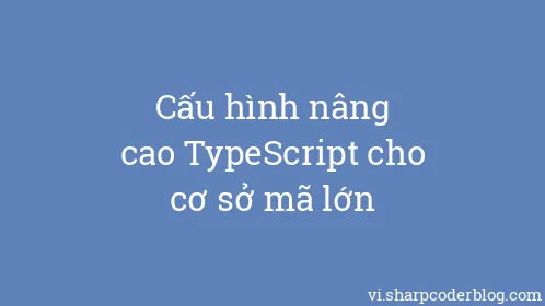 Cấu hình nâng cao TypeScript cho cơ sở mã lớn - Thumbnail