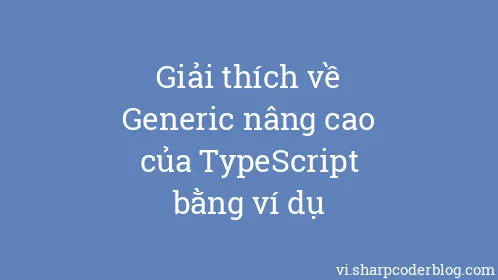 Giải thích về Generic nâng cao của TypeScript bằng ví dụ - Thumbnail