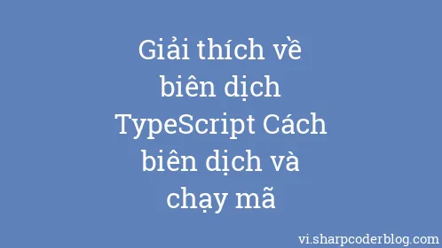 Giải thích về biên dịch TypeScript Cách biên dịch và chạy mã - Thumbnail