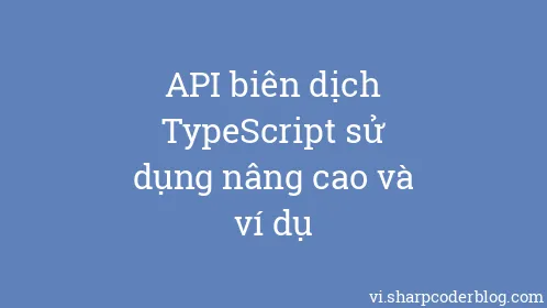 API biên dịch TypeScript sử dụng nâng cao và ví dụ - Thumbnail