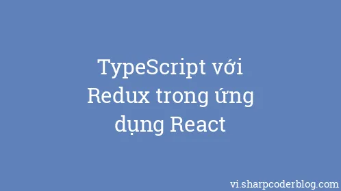 TypeScript với Redux trong ứng dụng React - Thumbnail