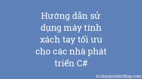 Hướng dẫn sử dụng máy tính xách tay tối ưu cho các nhà phát triển C# - Thumbnail