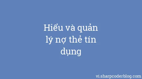 Hiểu và quản lý nợ thẻ tín dụng - Thumbnail