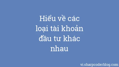 Hiểu về các loại tài khoản đầu tư khác nhau - Thumbnail