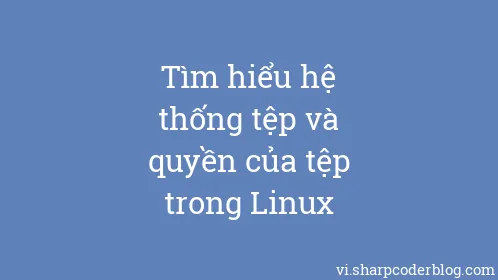 Tìm hiểu hệ thống tệp và quyền của tệp trong Linux - Thumbnail