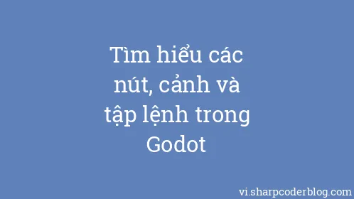 Tìm hiểu các nút, cảnh và tập lệnh trong Godot - Thumbnail