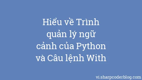Hiểu về Trình quản lý ngữ cảnh của Python và Câu lệnh With - Thumbnail