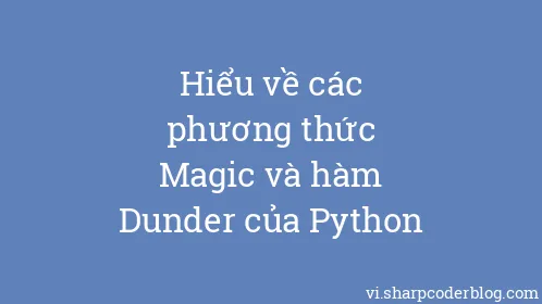 Hiểu về các phương thức Magic và hàm Dunder của Python - Thumbnail