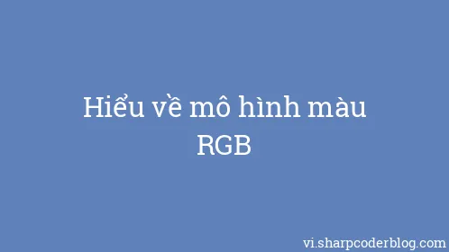 Hiểu về mô hình màu RGB - Thumbnail