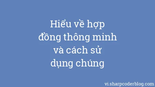 Hiểu về hợp đồng thông minh và cách sử dụng chúng - Thumbnail