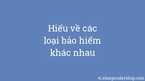 Hiểu về các loại bảo hiểm khác nhau - Thumbnail