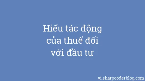 Hiểu tác động của thuế đối với đầu tư - Thumbnail