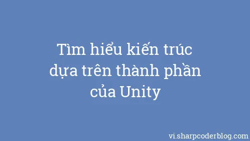 Tìm hiểu kiến ​​trúc dựa trên thành phần của Unity - Thumbnail