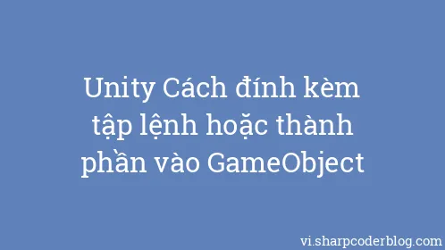 Unity Cách đính kèm tập lệnh hoặc thành phần vào GameObject - Thumbnail