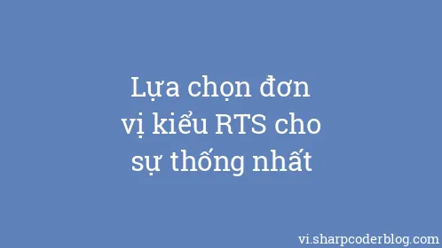 Lựa chọn đơn vị kiểu RTS cho sự thống nhất - Thumbnail