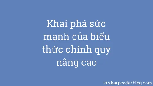 Khai phá sức mạnh của biểu thức chính quy nâng cao - Thumbnail