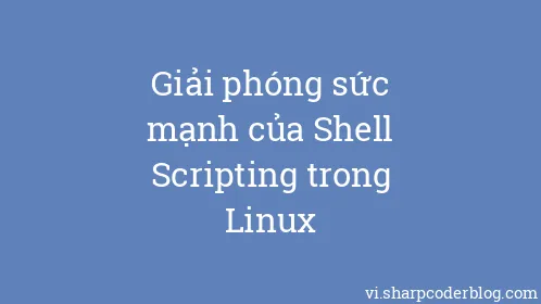 Giải phóng sức mạnh của Shell Scripting trong Linux - Thumbnail