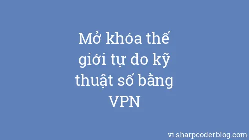 Mở khóa thế giới tự do kỹ thuật số bằng VPN - Thumbnail