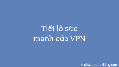Tiết lộ sức mạnh của VPN - Thumbnail