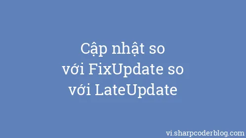 Cập nhật so với FixUpdate so với LateUpdate - Thumbnail