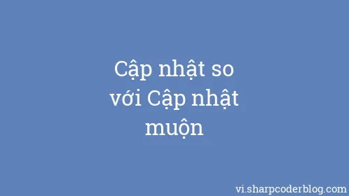 Cập nhật so với Cập nhật muộn - Thumbnail
