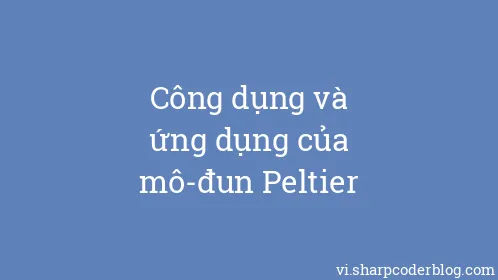 Công dụng và ứng dụng của mô-đun Peltier - Thumbnail