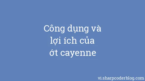 Công dụng và lợi ích của ớt cayenne - Thumbnail