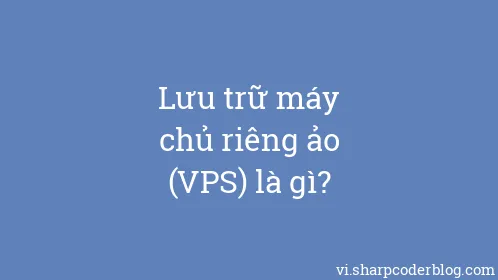 Lưu trữ máy chủ riêng ảo (VPS) là gì? - Thumbnail