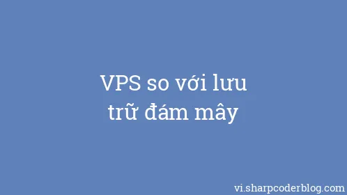 VPS so với lưu trữ đám mây - Thumbnail