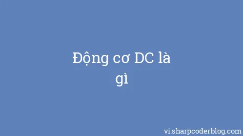 Động cơ DC là gì - Thumbnail