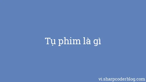 Tụ phim là gì - Thumbnail